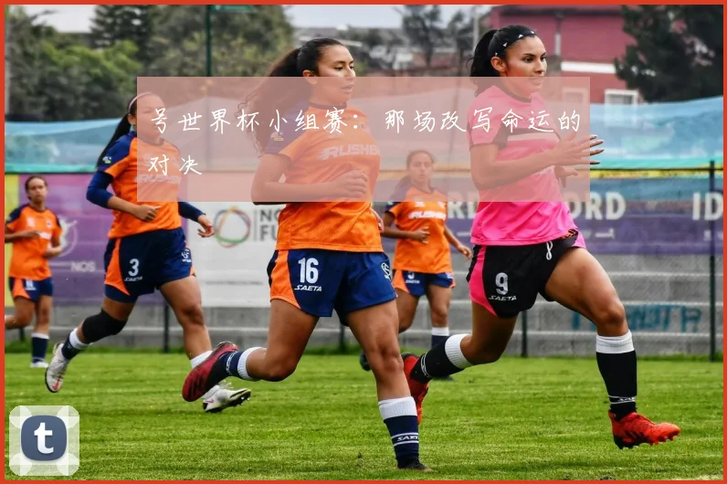 号世界杯小组赛：那场改写命运的对决
