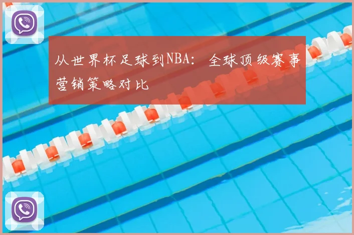 从世界杯足球到NBA:全球顶级赛事营销策略对比