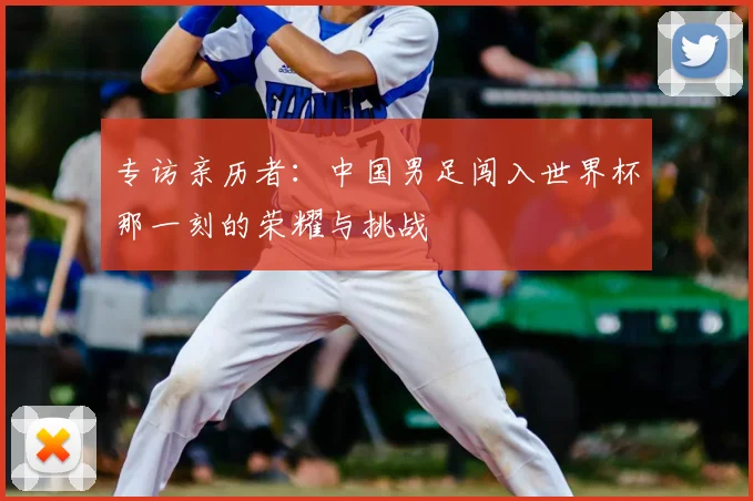专访亲历者:中国男足闯入世界杯那一刻的荣耀与挑战