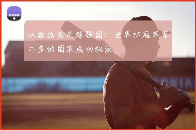 从数据看足球强国:世界杯冠军第二多的国家成功秘诀