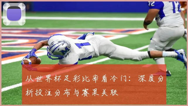 从世界杯足彩比率看冷门:深度分析投注分布与赛果关联
