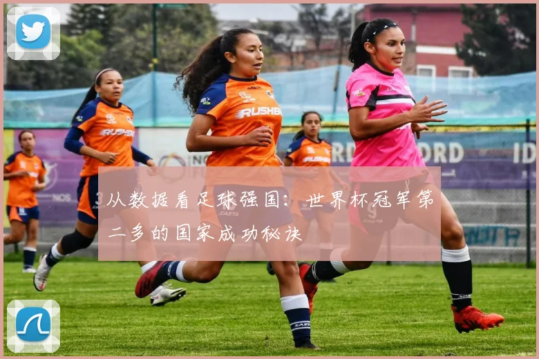 从数据看足球强国:世界杯冠军第二多的国家成功秘诀