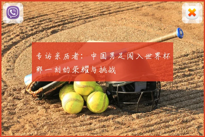 专访亲历者:中国男足闯入世界杯那一刻的荣耀与挑战