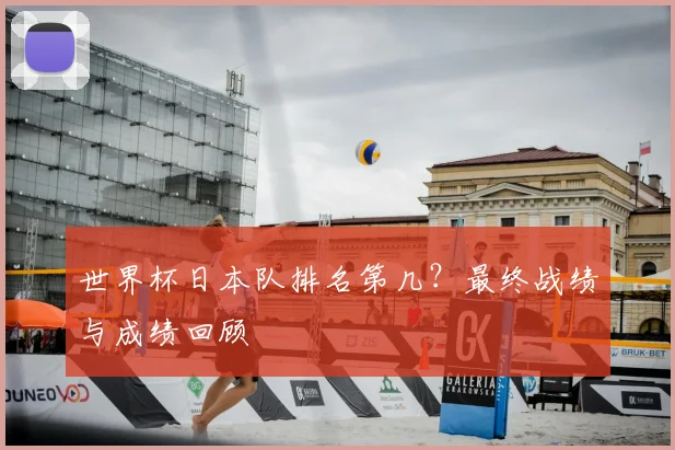 世界杯日本队排名第几?最终战绩与成绩回顾