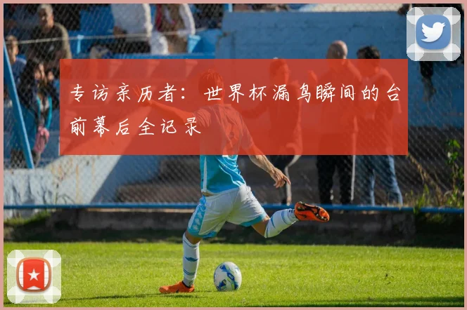 专访亲历者:世界杯漏鸟瞬间的台前幕后全记录
