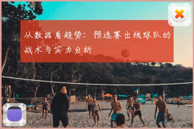 从数据看趋势:预选赛出线球队的战术与实力分析