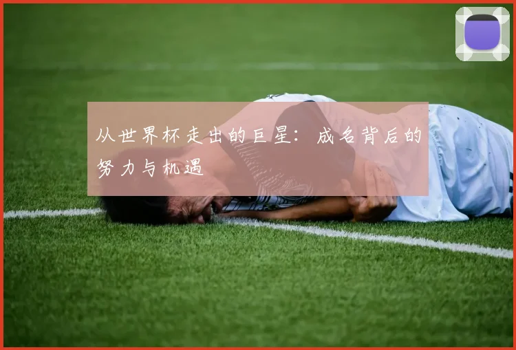 从世界杯走出的巨星:成名背后的努力与机遇