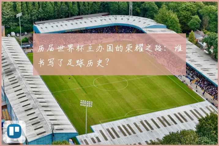 历届世界杯主办国的荣耀之路:谁书写了足球历史?