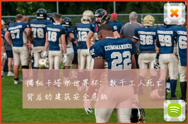 揭秘卡塔尔世界杯:数千工人死亡背后的建筑安全危机