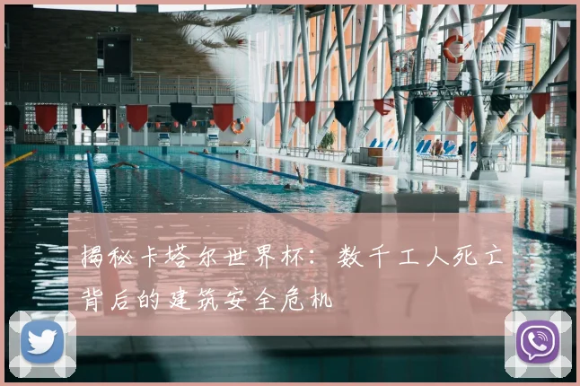 揭秘卡塔尔世界杯：数千工人死亡背后的建筑安全危机
