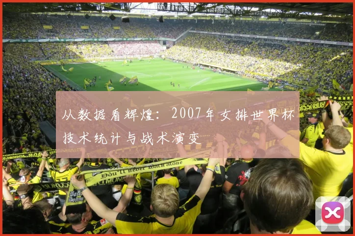 从数据看辉煌：2007年女排世界杯技术统计与战术演变