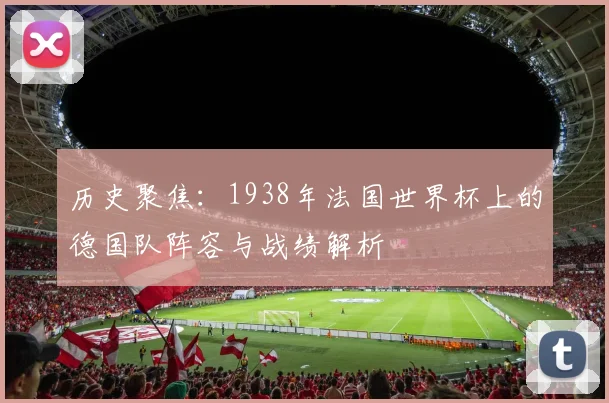 历史聚焦:1938年法国世界杯上的德国队阵容与战绩解析