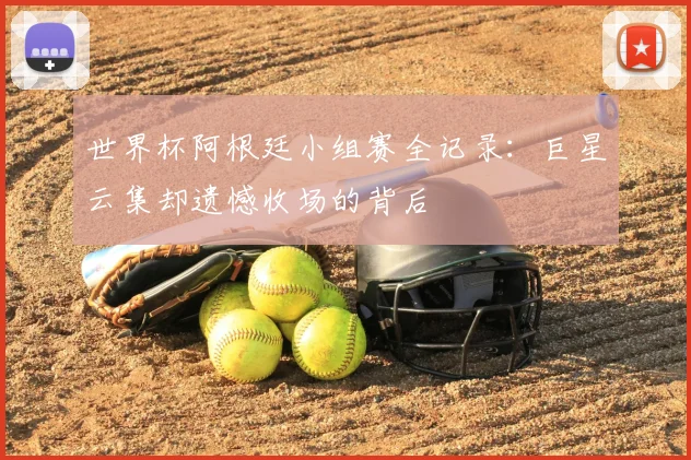 世界杯阿根廷小组赛全记录：巨星云集却遗憾收场的背后