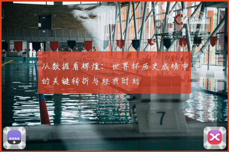 从数据看辉煌:世界杯历史成绩中的关键转折与经典时刻