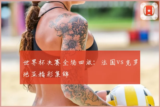 世界杯决赛全场回放:法国vs克罗地亚精彩集锦