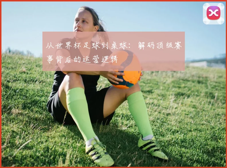 从世界杯足球到桌球：解码顶级赛事背后的运营逻辑
