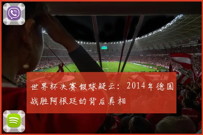 世界杯决赛假球疑云:2014年德国战胜阿根廷的背后真相
