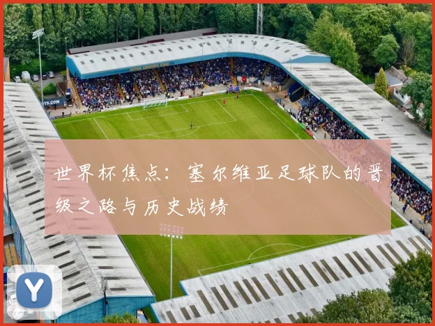 世界杯焦点:塞尔维亚足球队的晋级之路与历史战绩