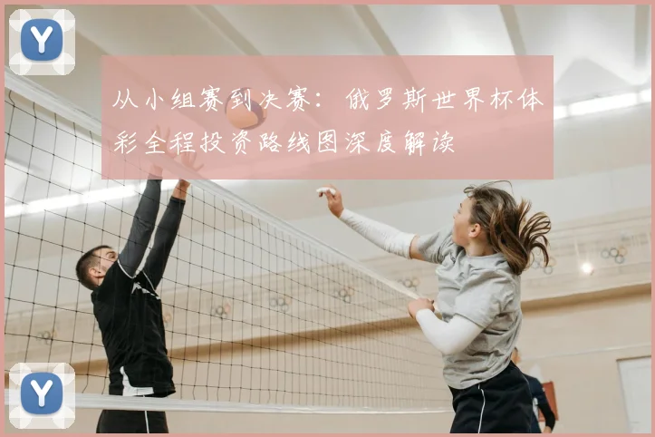 从小组赛到决赛:俄罗斯世界杯体彩全程投资路线图深度解读