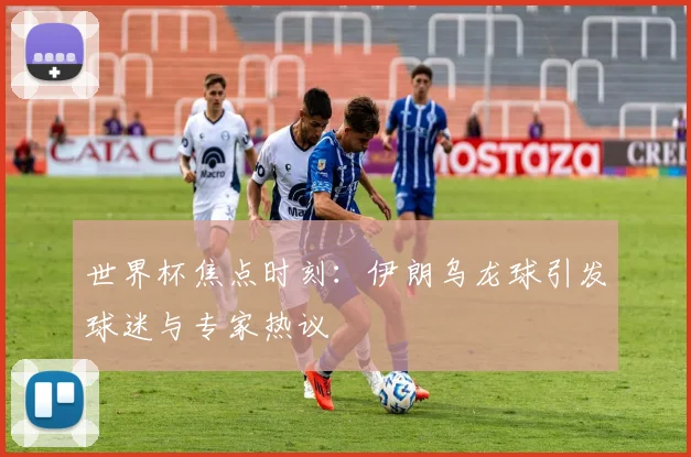 世界杯焦点时刻:伊朗乌龙球引发球迷与专家热议